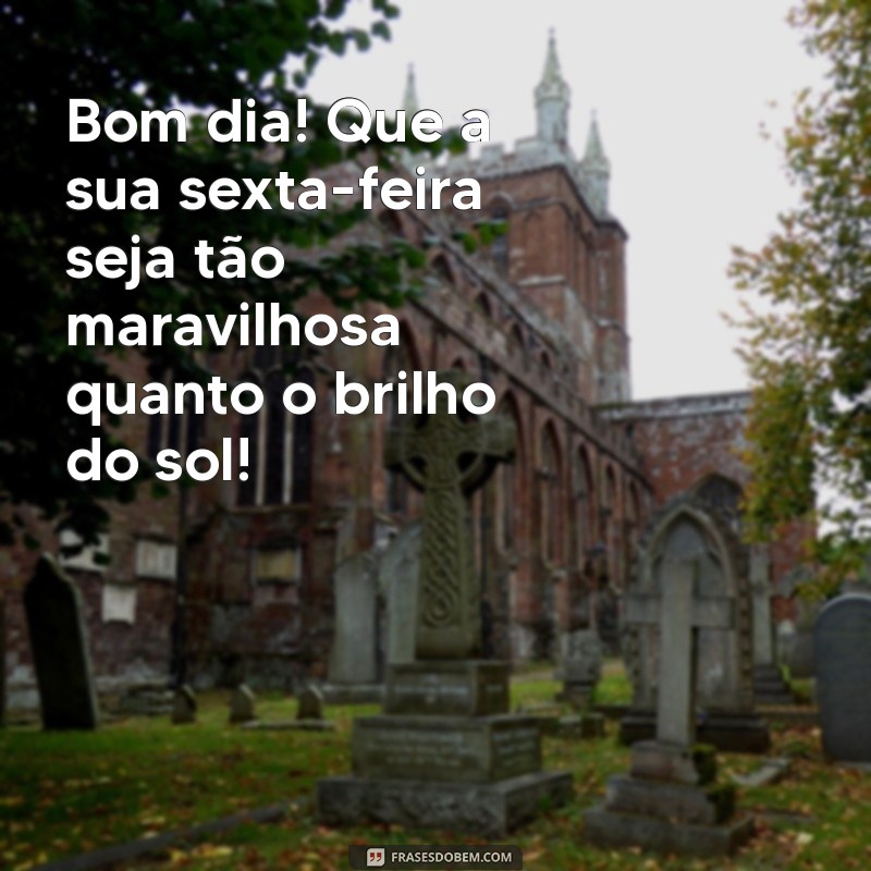 bom dia maravilhosa sexta feira Bom dia! Que a sua sexta-feira seja tão maravilhosa quanto o brilho do sol!