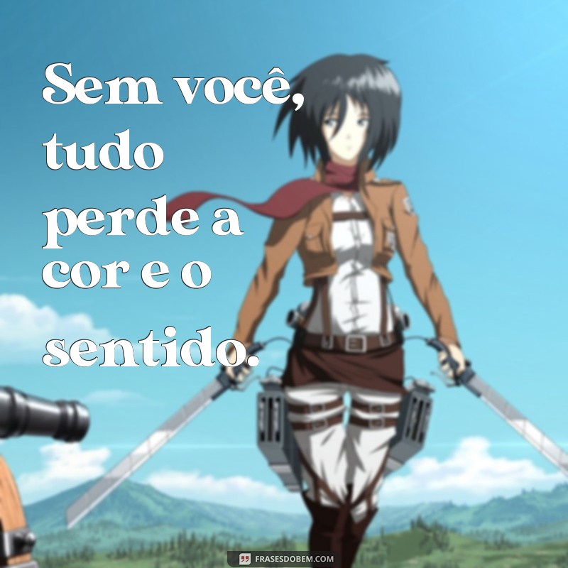 frases rosa de saron sem você Sem você, tudo perde a cor e o sentido.