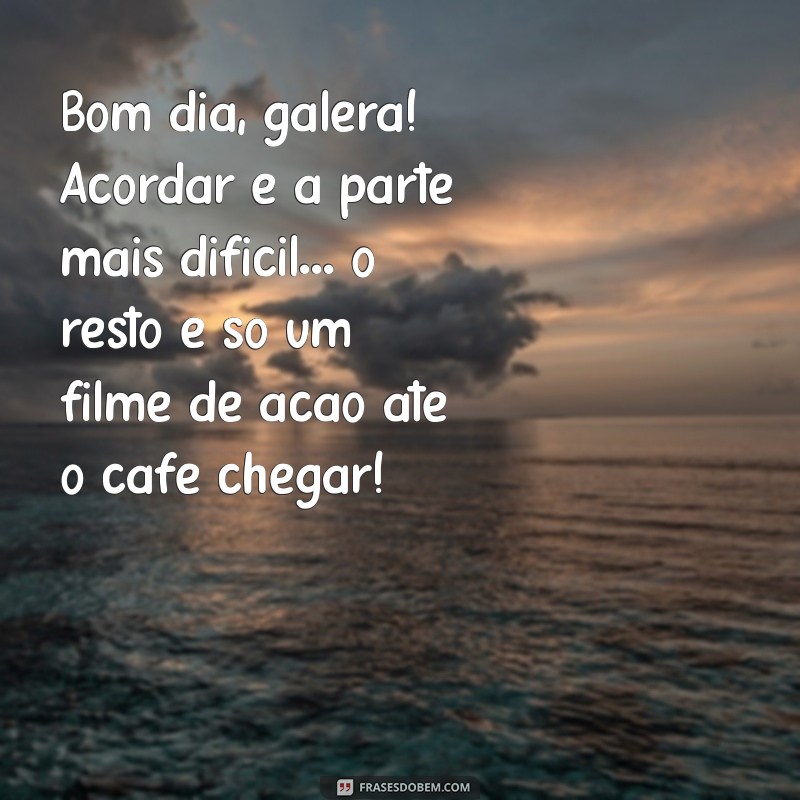 Bom Dia Galera: Frases Engraçadas para Começar o Dia com Sorriso 