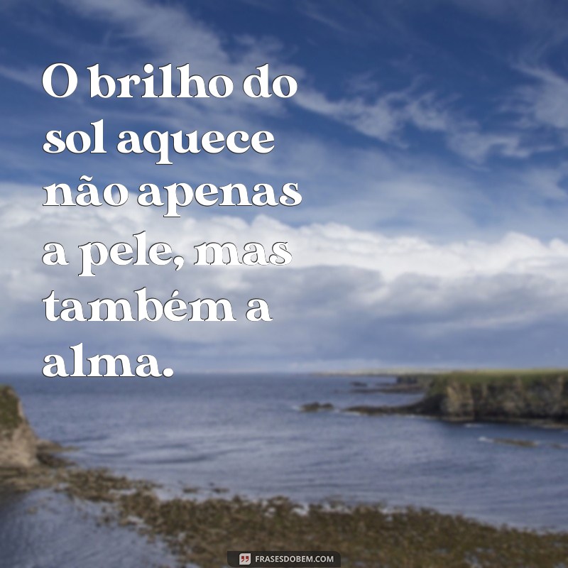 frases com a palavra brilho O brilho do sol aquece não apenas a pele, mas também a alma.