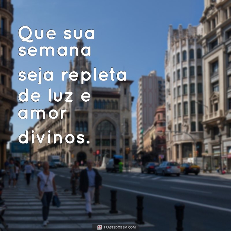 semana abençoada por deus Que sua semana seja repleta de luz e amor divinos.