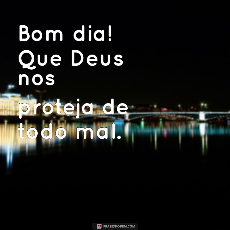 bom dia deus nos proteja de todo mal Bom dia! Que Deus nos proteja de todo mal.