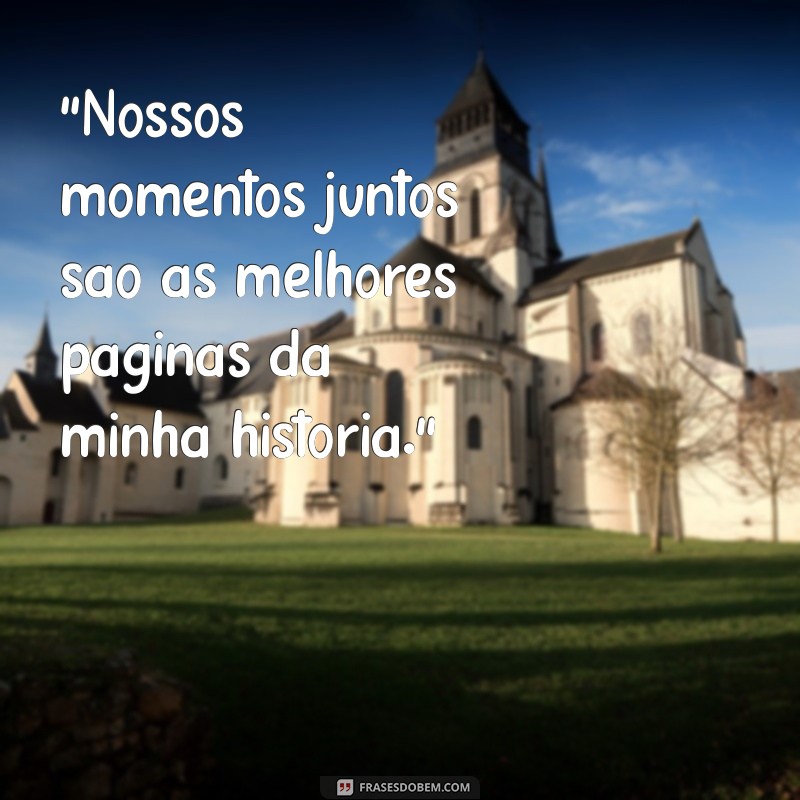 nossos momentos juntos frases 