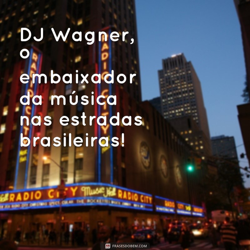 Descubra as melhores frases de caminhão do famoso DJ Wagner! 