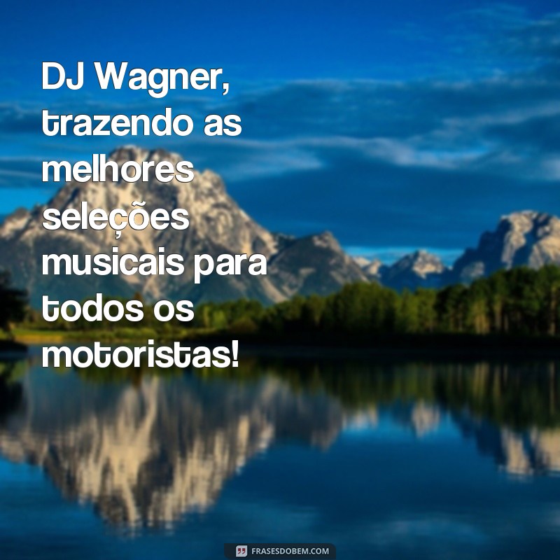 Descubra as melhores frases de caminhão do famoso DJ Wagner! 