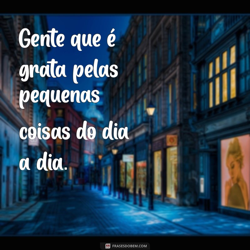 Descubra o Que Realmente Significa Ser Gente Que: Frases e Reflexões Inspiradoras 