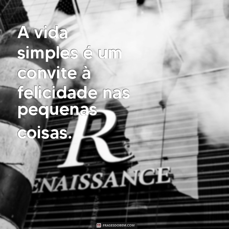 frases sobre vida simples A vida simples é um convite à felicidade nas pequenas coisas.