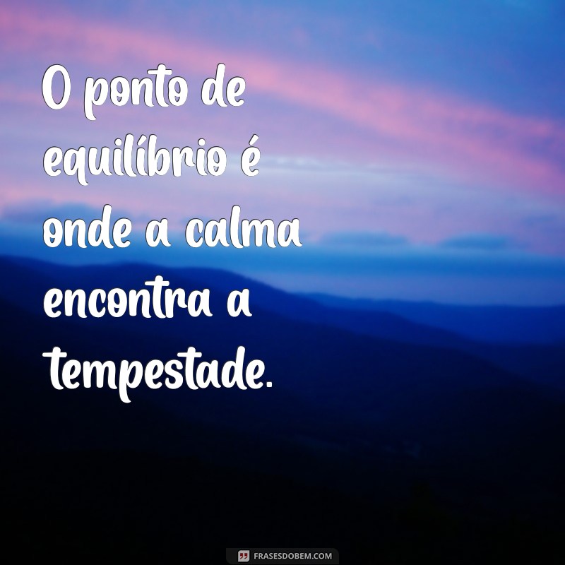 ponto de equilíbrio frases O ponto de equilíbrio é onde a calma encontra a tempestade.