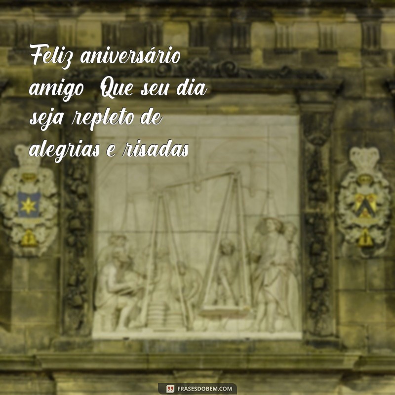 aniversário do amigo Feliz aniversário, amigo! Que seu dia seja repleto de alegrias e risadas.