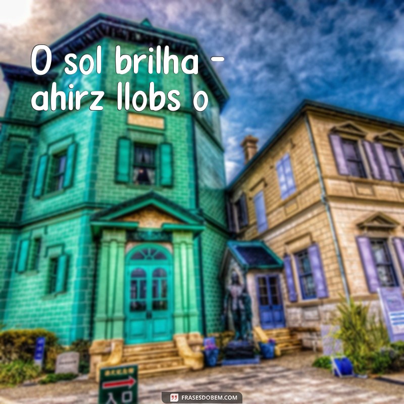 frases de trás para frente e vice versa O sol brilha - ahirz llobs o