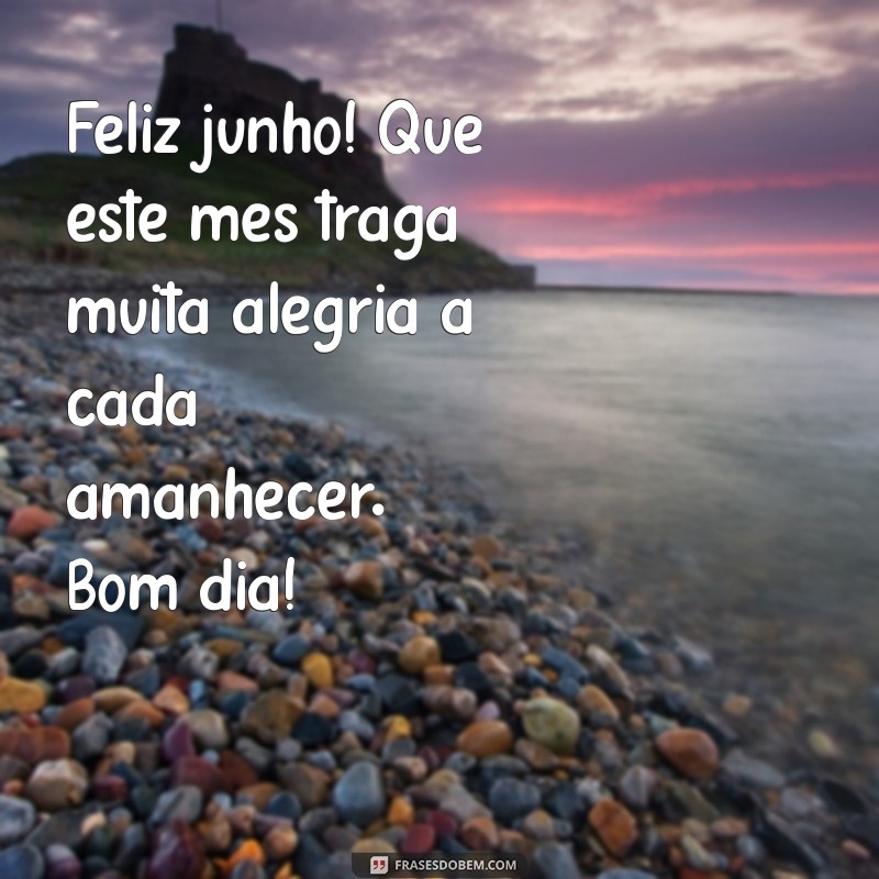 feliz junho bom dia Feliz junho! Que este mês traga muita alegria a cada amanhecer. Bom dia!