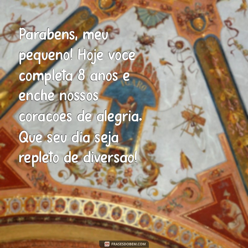 mensagem de aniversário para meu filho de 8 anos Parabéns, meu pequeno! Hoje você completa 8 anos e enche nossos corações de alegria. Que seu dia seja repleto de diversão!