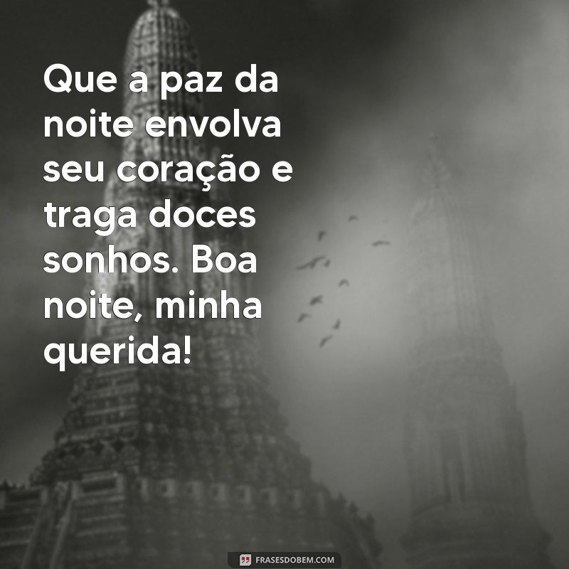 mensagem de boa noite para uma pessoa querida Que a paz da noite envolva seu coração e traga doces sonhos. Boa noite, minha querida!