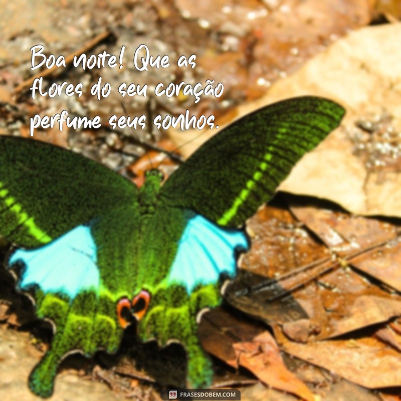 boa noite com flores e carinho Boa noite! Que as flores do seu coração perfume seus sonhos.