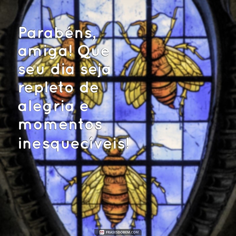 parabéns para uma pessoa especial amiga Parabéns, amiga! Que seu dia seja repleto de alegria e momentos inesquecíveis!