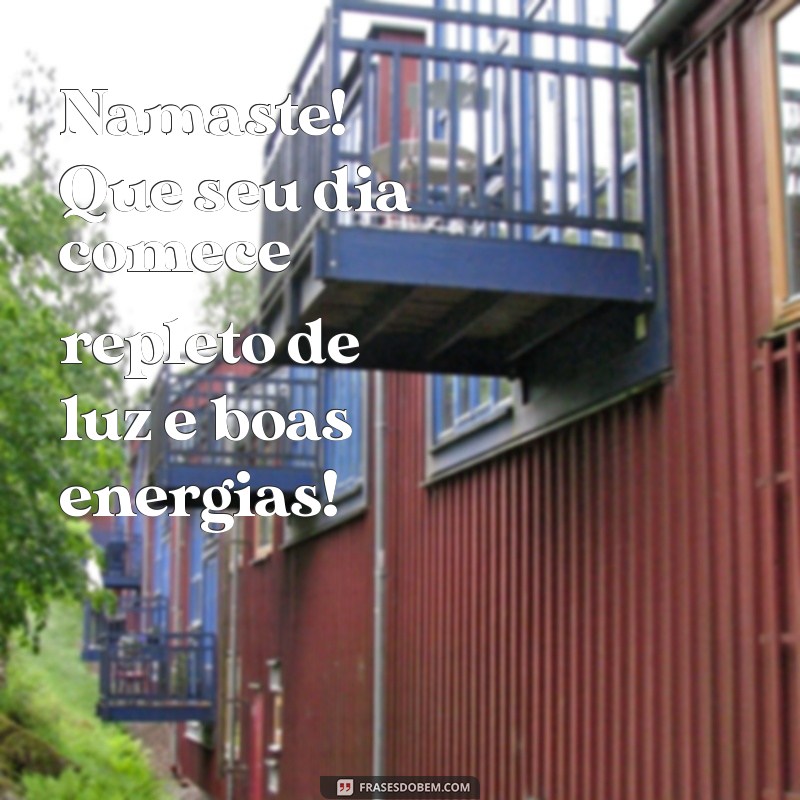 namaste:89fg0vubz1m= mensagem de bom dia Namaste! Que seu dia comece repleto de luz e boas energias!