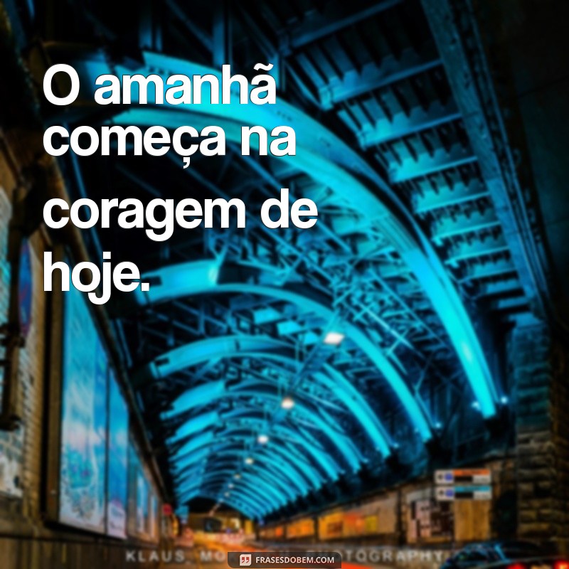 frases profeticas curtas O amanhã começa na coragem de hoje.