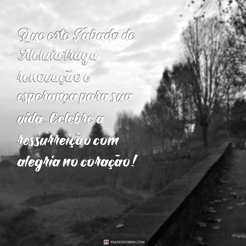 mensagem sábado de aleluia Que este Sábado de Aleluia traga renovação e esperança para sua vida. Celebre a ressurreição com alegria no coração!