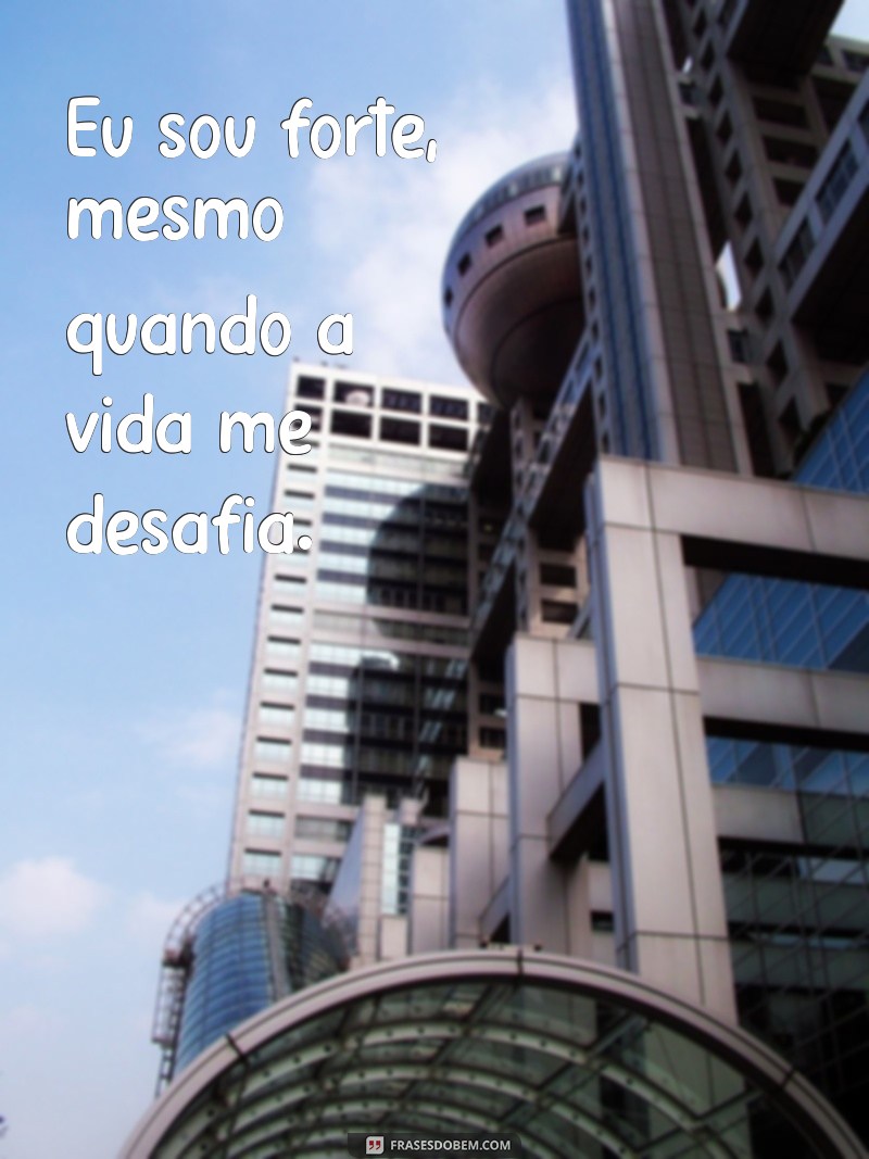 frases eu sou forte Eu sou forte, mesmo quando a vida me desafia.