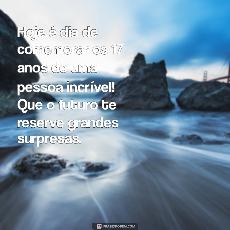 Mensagens Inspiradoras para Celebrar os 17 Anos: Dicas e Frases Especiais 