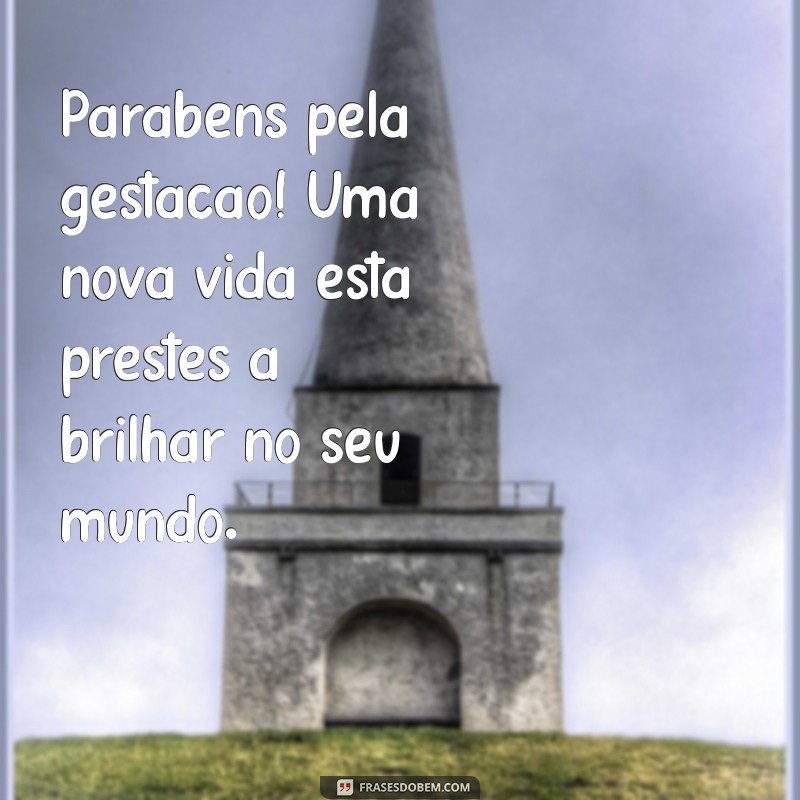 parabens pela gestação Parabéns pela gestação! Uma nova vida está prestes a brilhar no seu mundo.