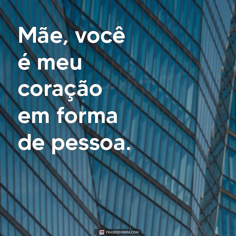 frases curta para mãe Mãe, você é meu coração em forma de pessoa.