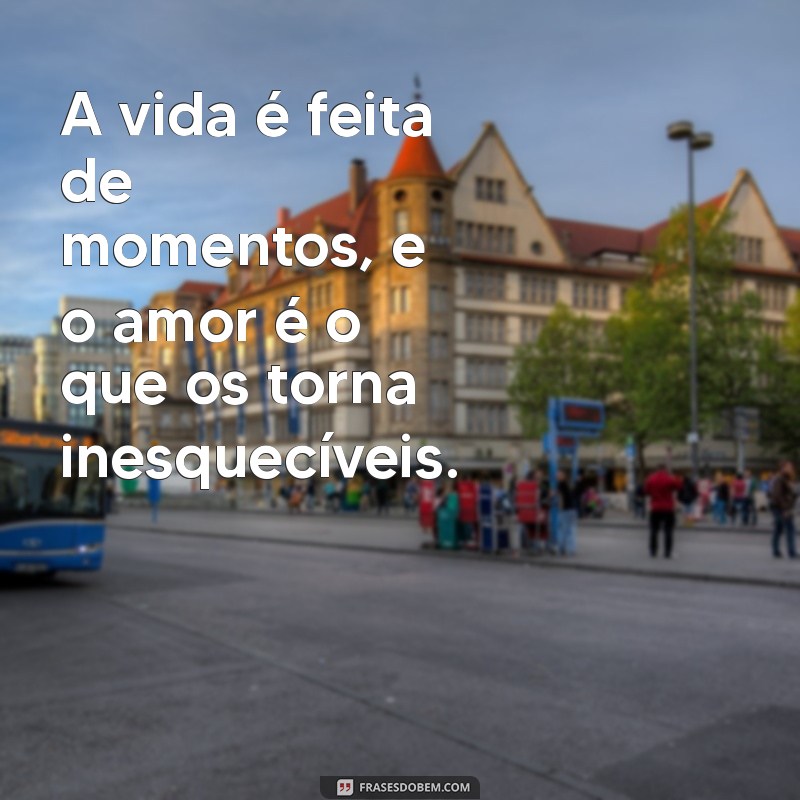 Frases Inspiradoras sobre o Amor à Vida: Celebre Cada Momento 