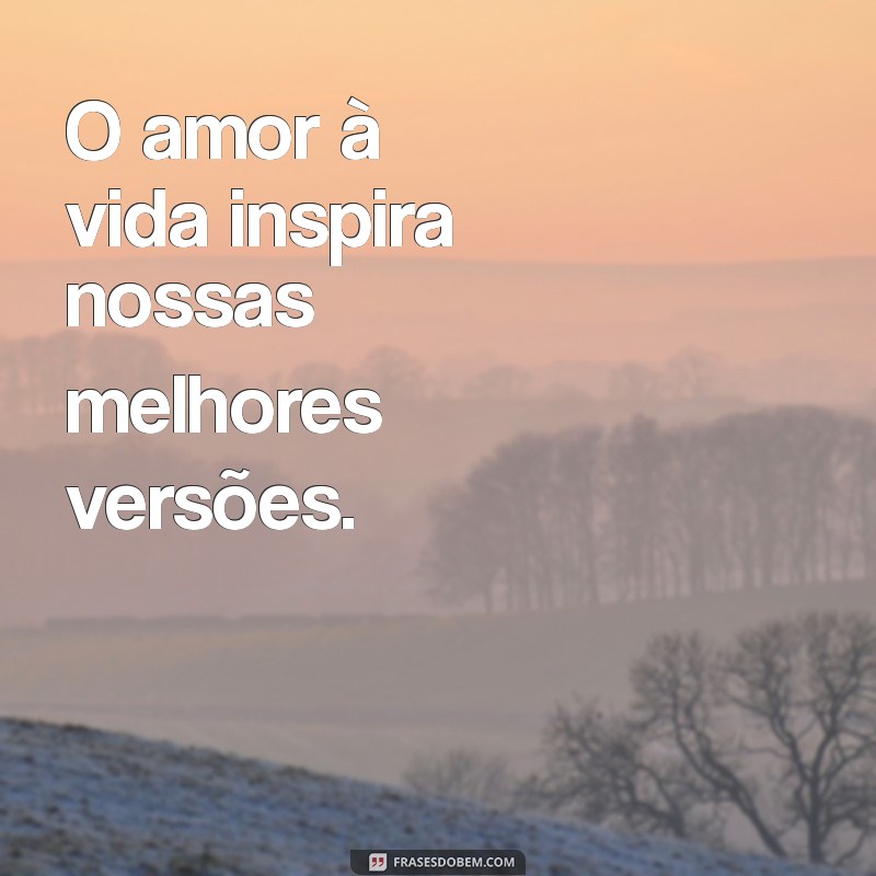 Frases Inspiradoras sobre o Amor à Vida: Celebre Cada Momento 