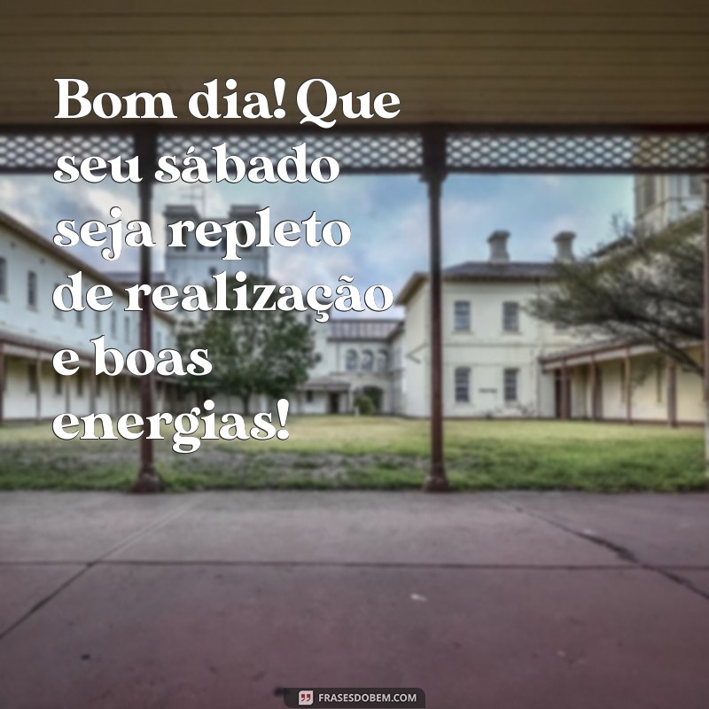 mensagem de bom dia para sabado Bom dia! Que seu sábado seja repleto de realização e boas energias!