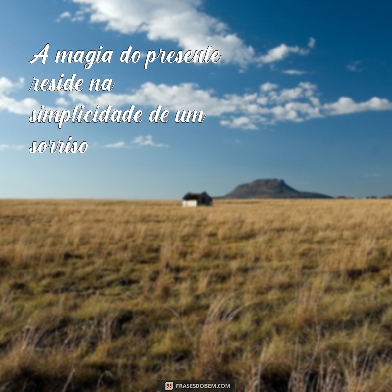 Frases Inspiradoras para Valorizar o Presente e Viver o Agora 