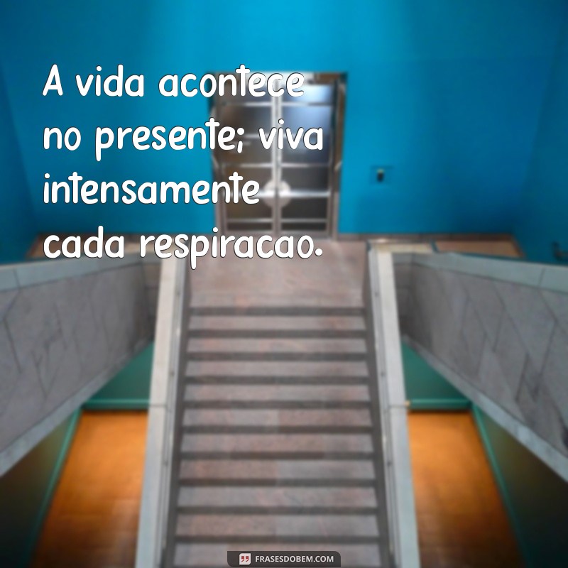 Frases Inspiradoras para Valorizar o Presente e Viver o Agora 