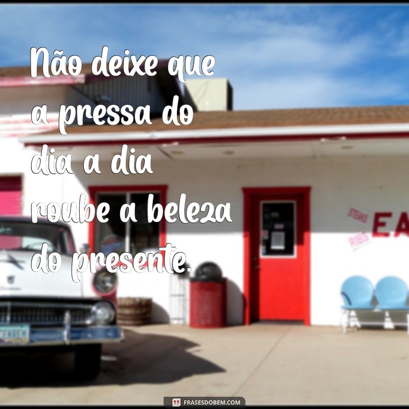 Frases Inspiradoras para Valorizar o Presente e Viver o Agora 