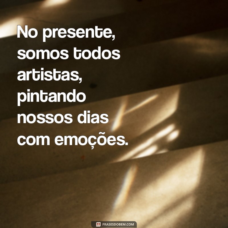 Frases Inspiradoras para Valorizar o Presente e Viver o Agora 