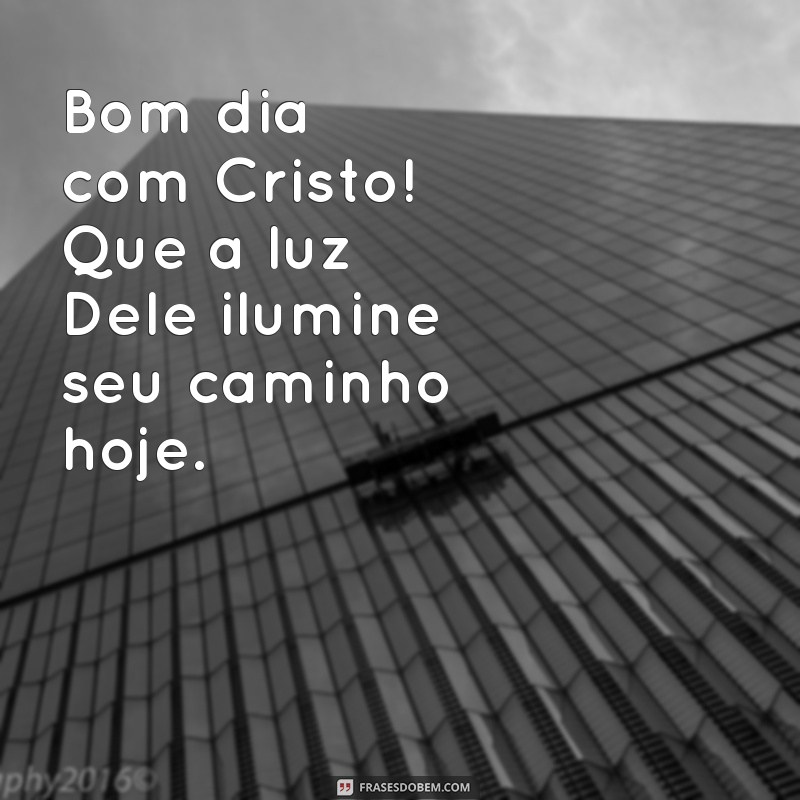 bom dia com cristo Bom dia com Cristo! Que a luz Dele ilumine seu caminho hoje.