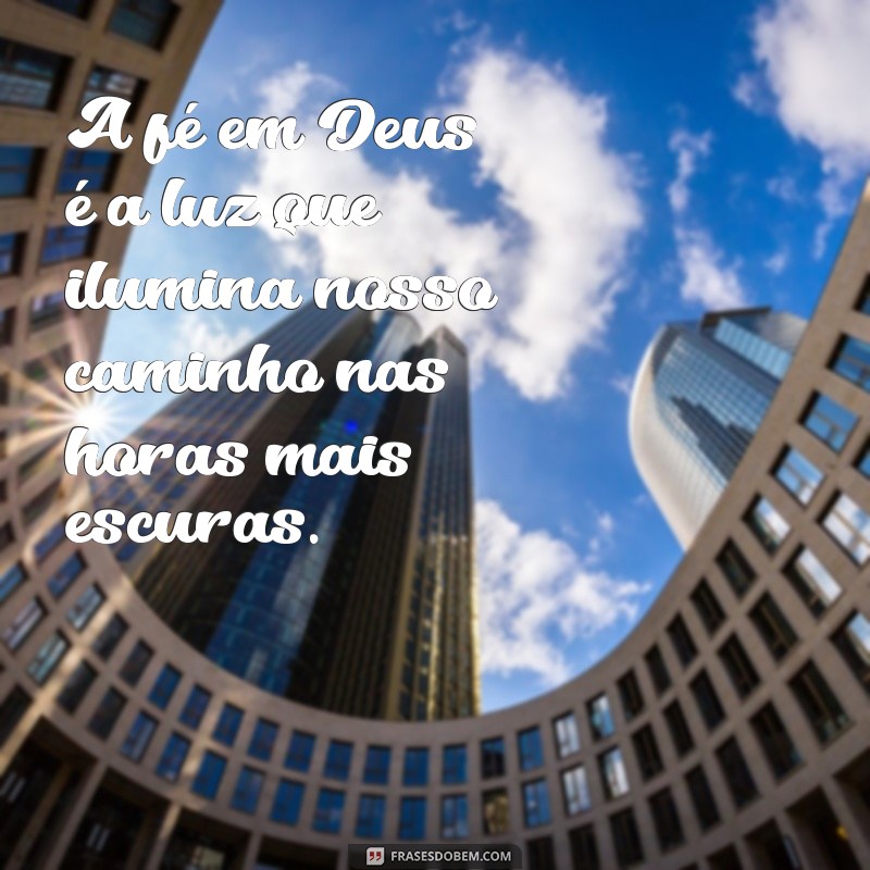 frases fe em deus A fé em Deus é a luz que ilumina nosso caminho nas horas mais escuras.