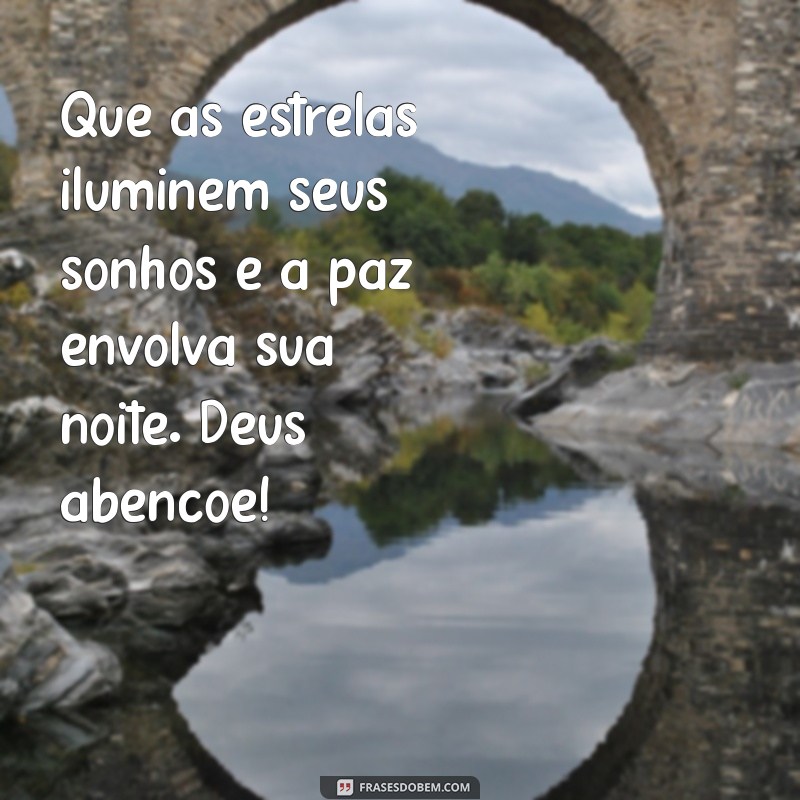 deus abençoe:dbm_yofuoti= mensagem de boa noite Que as estrelas iluminem seus sonhos e a paz envolva sua noite. Deus abençoe!