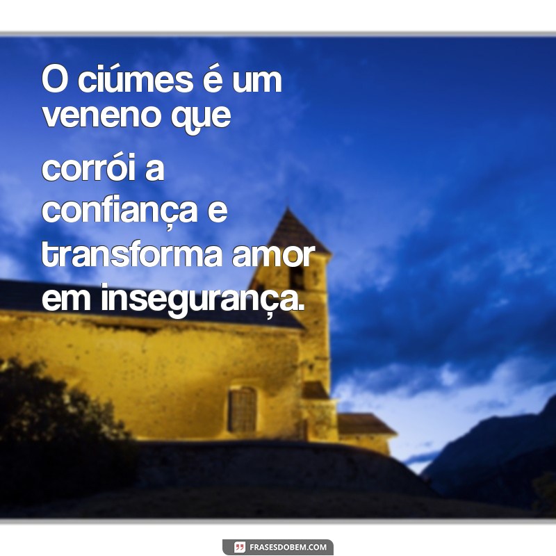 texto sobre ciumes O ciúmes é um veneno que corrói a confiança e transforma amor em insegurança.