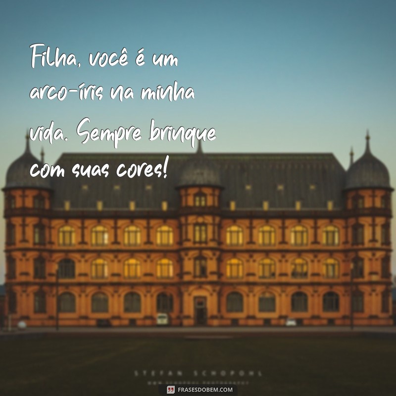 mensagem para filha de 8 anos Filha, você é um arco-íris na minha vida. Sempre brinque com suas cores!