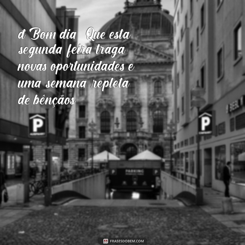 mensagem de bom dia de segunda feira e uma abençoada semana 🌞 Bom dia! Que esta segunda-feira traga novas oportunidades e uma semana repleta de bênçãos!