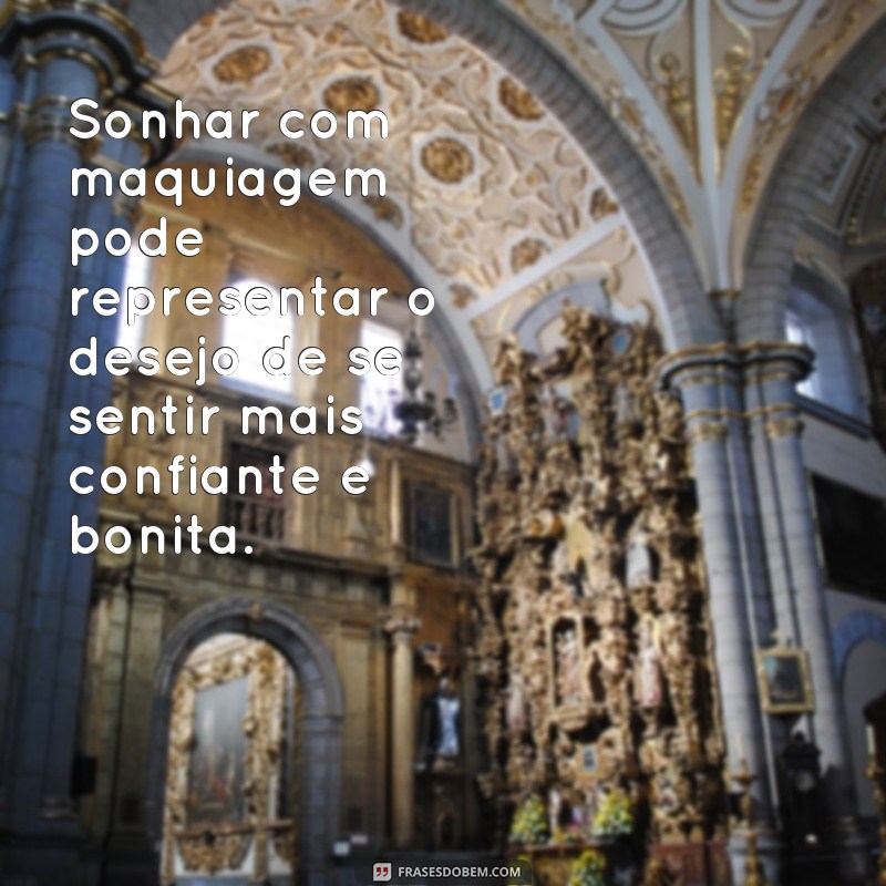 frases sonhar com maquiagem Sonhar com maquiagem pode representar o desejo de se sentir mais confiante e bonita.