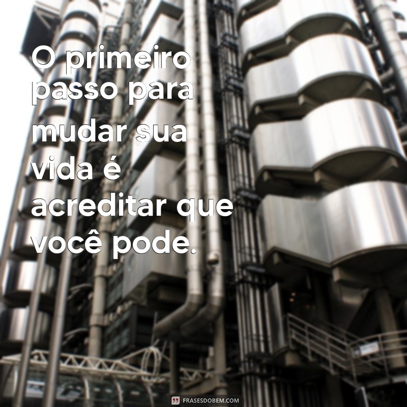 frases primeiro passo O primeiro passo para mudar sua vida é acreditar que você pode.