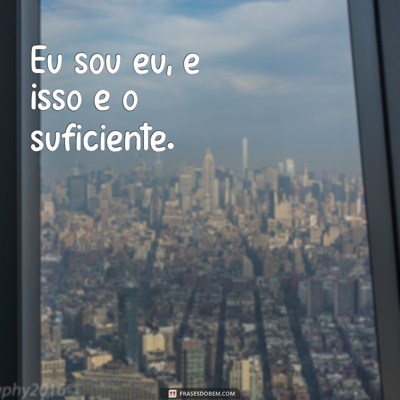 frases eu sou eu Eu sou eu, e isso é o suficiente.