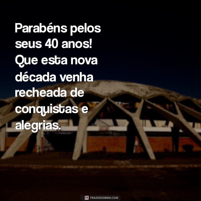 mensagem aniversário 40 anos Parabéns pelos seus 40 anos! Que esta nova década venha recheada de conquistas e alegrias.