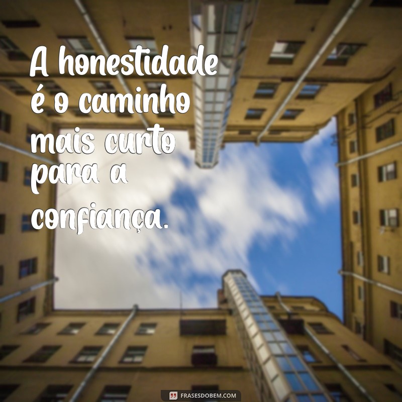 valores humanos frases curtas A honestidade é o caminho mais curto para a confiança.