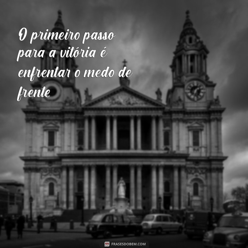 Superando Medos: Frases Inspiradoras para Vencer Desafios 