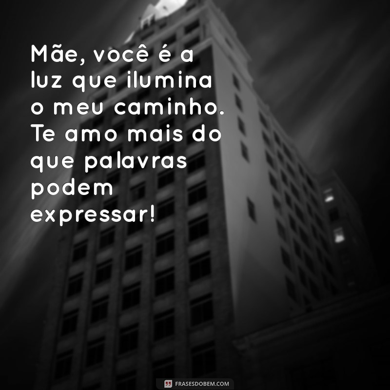 mensagem filho para mãe Mãe, você é a luz que ilumina o meu caminho. Te amo mais do que palavras podem expressar!