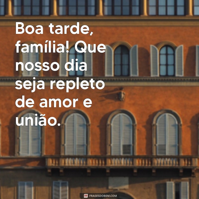 boa tarde para família Boa tarde, família! Que nosso dia seja repleto de amor e união.