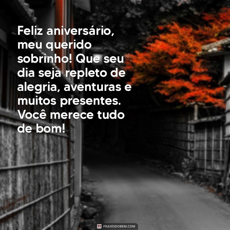 mensagem de aniversário para sobrinho primogênito Feliz aniversário, meu querido sobrinho! Que seu dia seja repleto de alegria, aventuras e muitos presentes. Você merece tudo de bom!