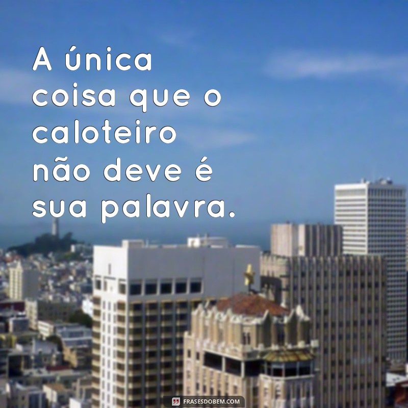 Frases Engraçadas e Impactantes Sobre Caloteiros: Humor e Reflexão 