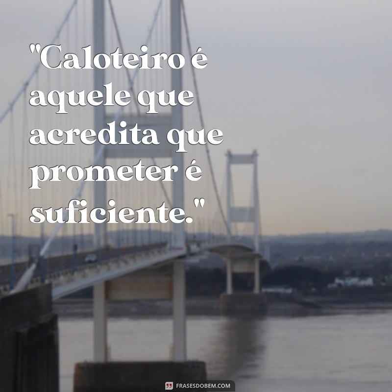 frases caloteiro 